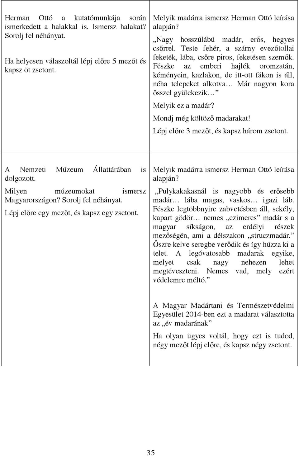 Fészke az emberi hajlék oromzatán, kéményein, kazlakon, de itt-ott fákon is áll, néha telepeket alkotva Már nagyon kora sszel gyülekezik Melyik ez a madár? Mondj még költöz madarakat!