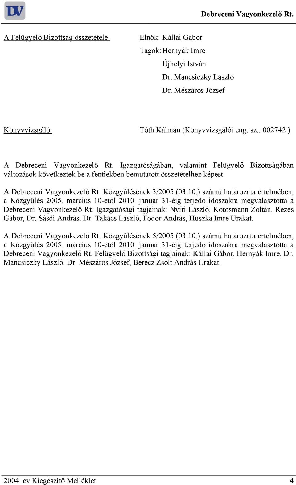 Igazgatóságában, valamint Felügyelő Bizottságában változások következtek be a fentiekben bemutatott összetételhez képest: A Debreceni Vagyonkezelő Rt. Közgyűlésének 3/2005.(03.10.