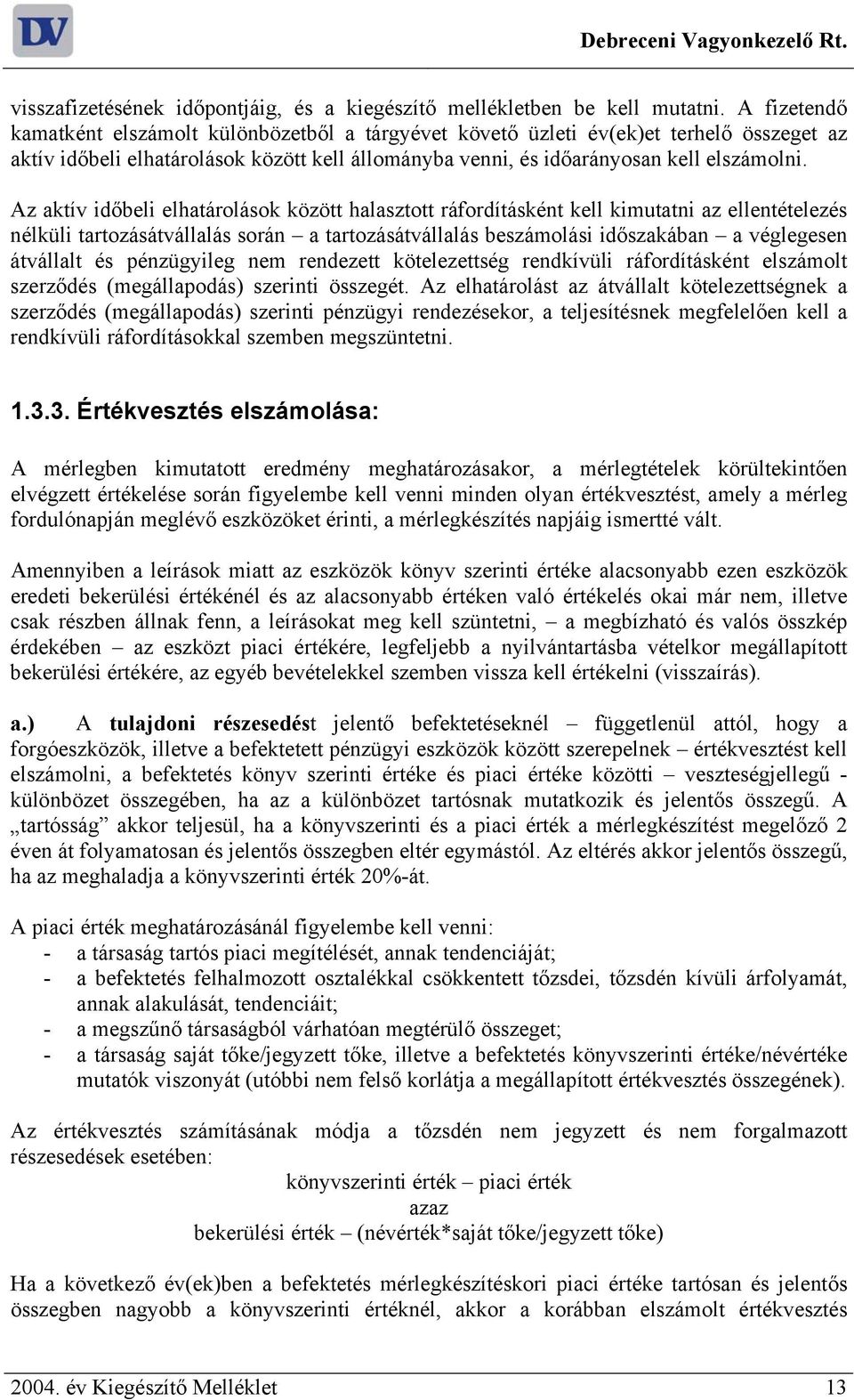 Az aktív időbeli elhatárolások között halasztott ráfordításként kell kimutatni az ellentételezés nélküli tartozásátvállalás során a tartozásátvállalás beszámolási időszakában a véglegesen átvállalt