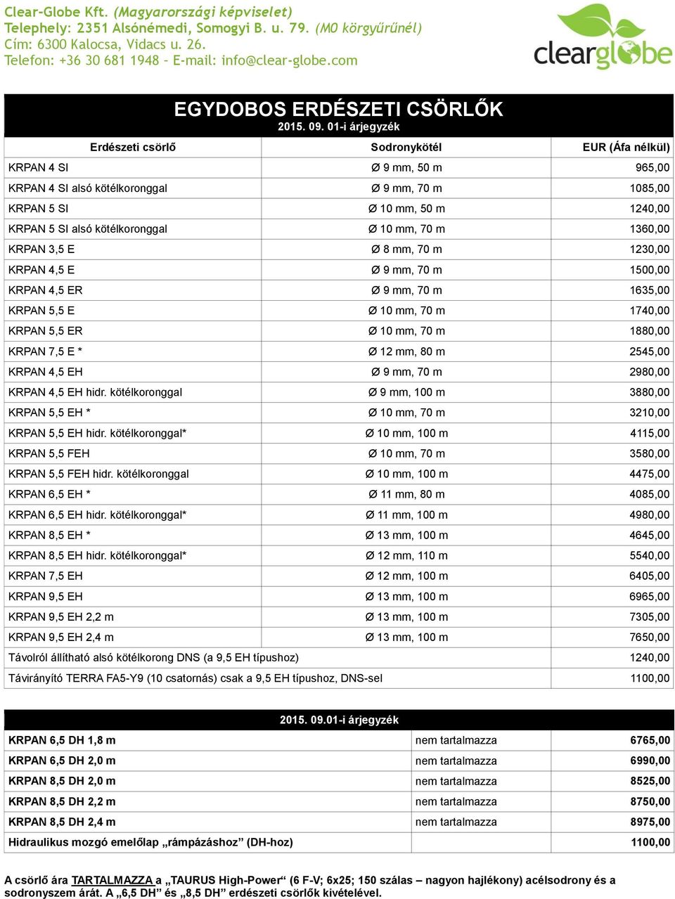 1880,00 KRPAN 7,5 E * Ø 12 mm, 80 m 2545,00 KRPAN 4,5 EH Ø 9 mm, 70 m 2980,00 KRPAN 4,5 EH hidr. kötélkoronggal Ø 9 mm, 100 m 3880,00 KRPAN 5,5 EH * Ø 10 mm, 70 m 3210,00 KRPAN 5,5 EH hidr.