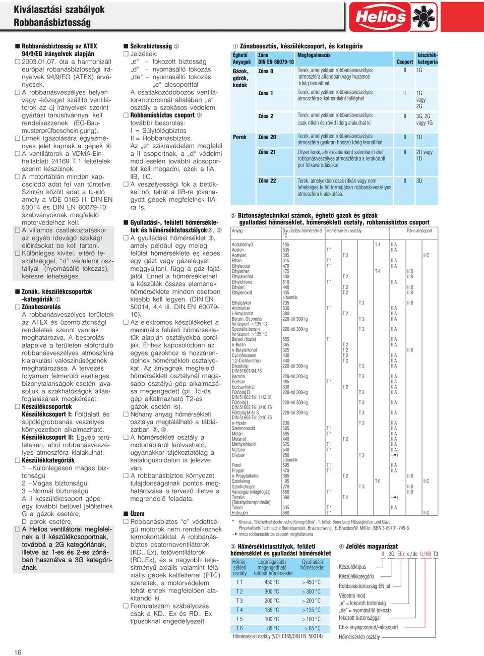 Ennek igazolására egyezmé nyes jelet kapnak a gépek ➃. A ventilátorok a VDMA Ein heitsblatt 4169 T.1 feltételek szerint készülnek. A motortáblán minden kap csolódó adat fel van tüntetve.