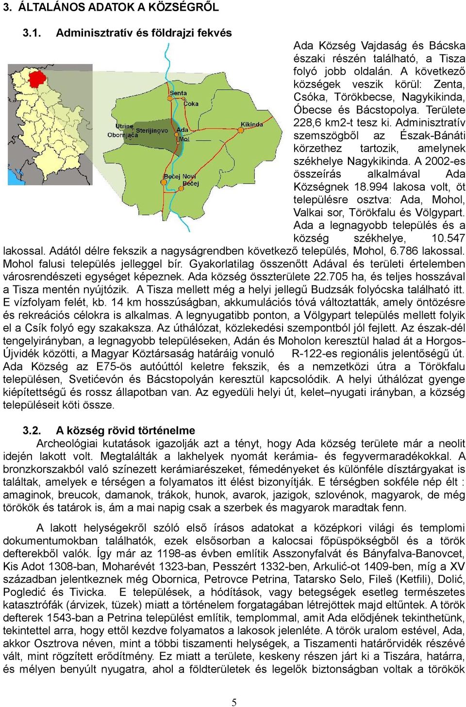 Adminisztratív szemszögből az Észak-Bánáti körzethez tartozik, amelynek székhelye Nagykikinda. A 2002-es összeírás alkalmával Ada Községnek 18.