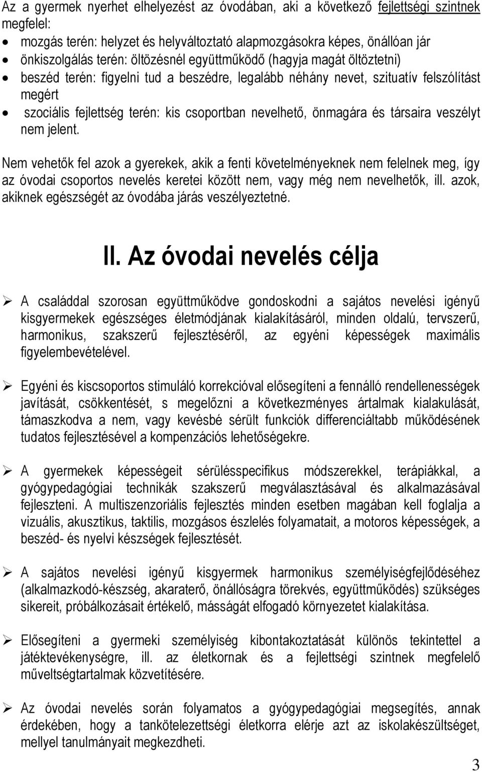 társaira veszélyt nem jelent. Nem vehetők fel azok a gyerekek, akik a fenti követelményeknek nem felelnek meg, így az óvodai csoportos nevelés keretei között nem, vagy még nem nevelhetők, ill.