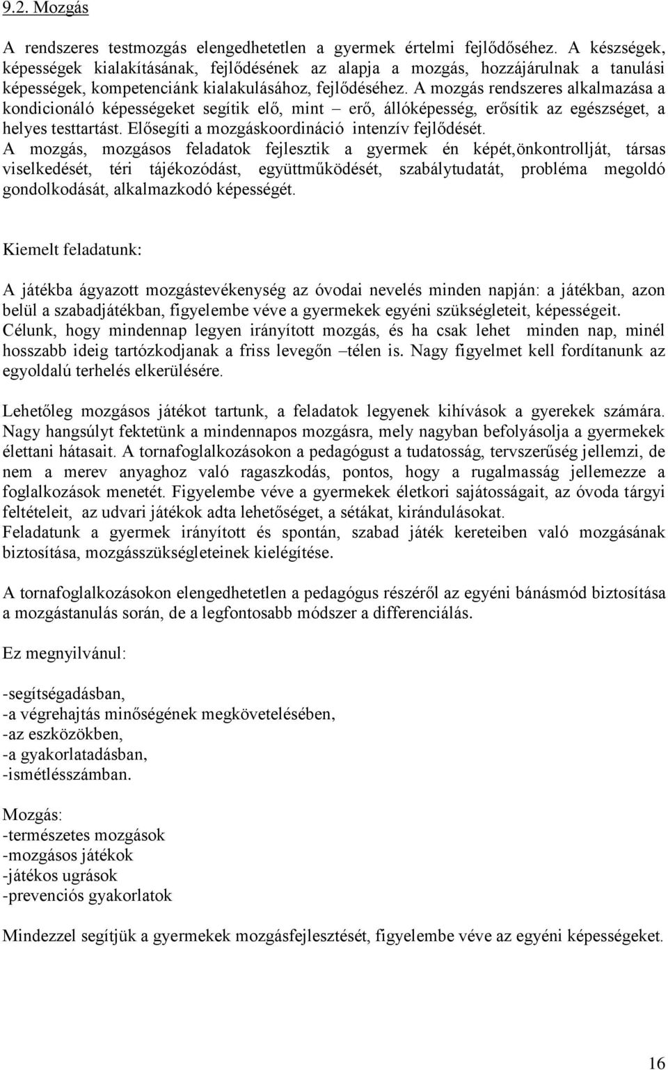 A mozgás rendszeres alkalmazása a kondicionáló képességeket segítik elő, mint erő, állóképesség, erősítik az egészséget, a helyes testtartást. Elősegíti a mozgáskoordináció intenzív fejlődését.