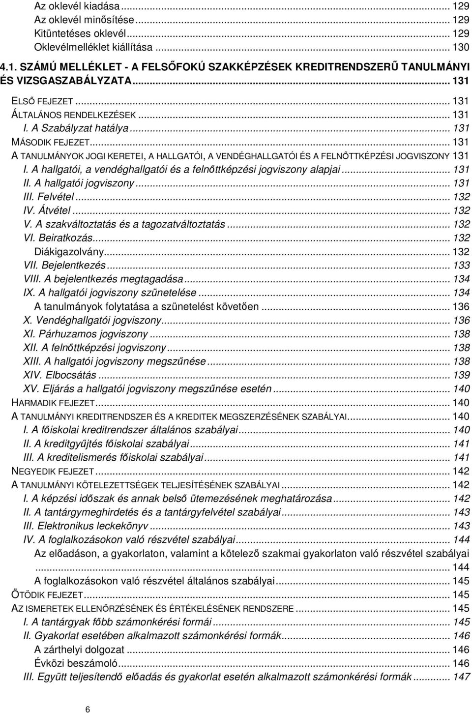 .. 131 A TANULMÁNYOK JOGI KERETEI, A HALLGATÓI, A VENDÉGHALLGATÓI ÉS A FELNŐTTKÉPZÉSI JOGVISZONY 131 I. A hallgatói, a vendéghallgatói és a felnőttképzési jogviszony alapjai... 131 II.