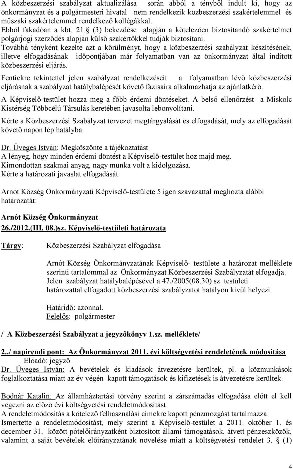 Továbbá tényként kezelte azt a körülményt, hogy a közbeszerzési szabályzat készítésének, illetve elfogadásának időpontjában már folyamatban van az önkormányzat által indított közbeszerzési eljárás.