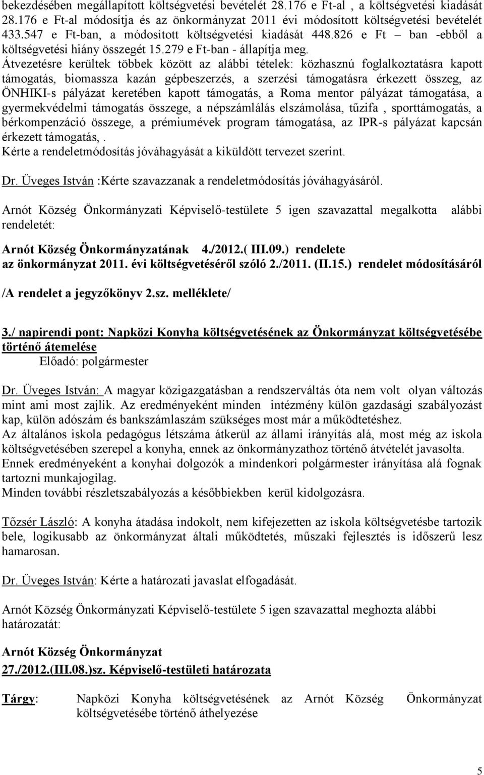 Átvezetésre kerültek többek között az alábbi tételek: közhasznú foglalkoztatásra kapott támogatás, biomassza kazán gépbeszerzés, a szerzési támogatásra érkezett összeg, az ÖNHIKI-s pályázat keretében