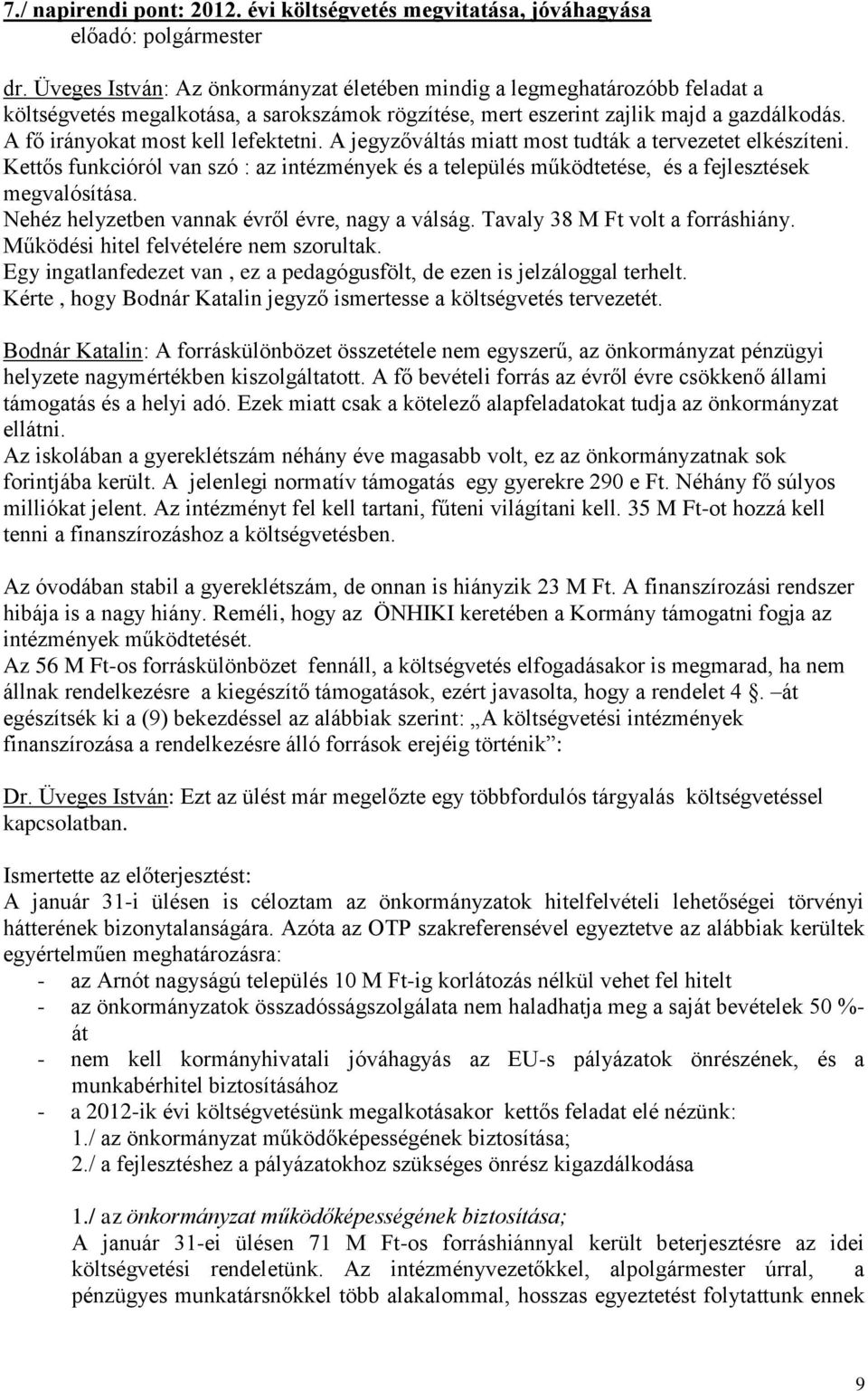 A fő irányokat most kell lefektetni. A jegyzőváltás miatt most tudták a tervezetet elkészíteni. Kettős funkcióról van szó : az intézmények és a település működtetése, és a fejlesztések megvalósítása.