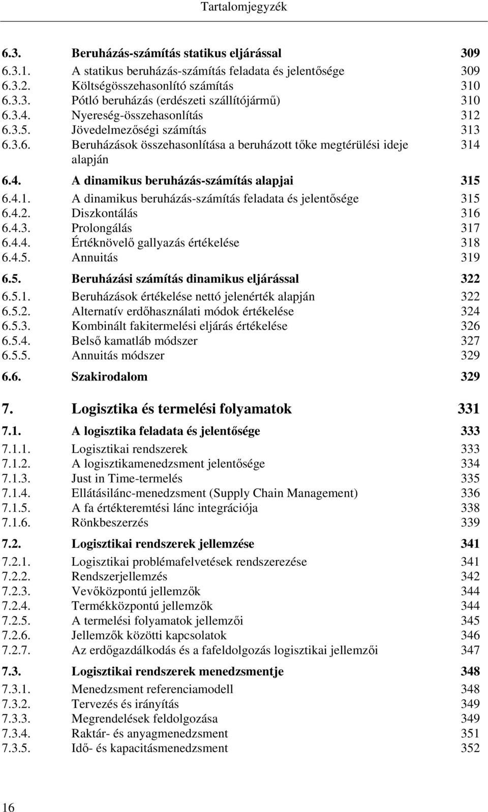 4.1. A dinamikus beruházás-számítás feladata és jelentősége 315 6.4.2. Diszkontálás 316 6.4.3. Prolongálás 317 6.4.4. Értéknövelő gallyazás értékelése 318 6.4.5. Annuitás 319 6.5. Beruházási számítás dinamikus eljárással 322 6.