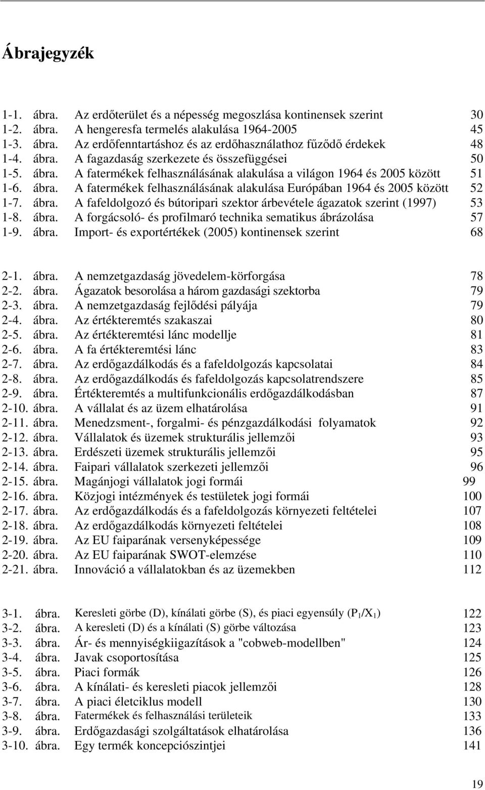 ábra. A fafeldolgozó és bútoripari szektor árbevétele ágazatok szerint (1997) 53 1-8. ábra. A forgácsoló- és profilmaró technika sematikus ábrázolása 57 1-9. ábra. Import- és exportértékek (2005) kontinensek szerint 68 2-1.