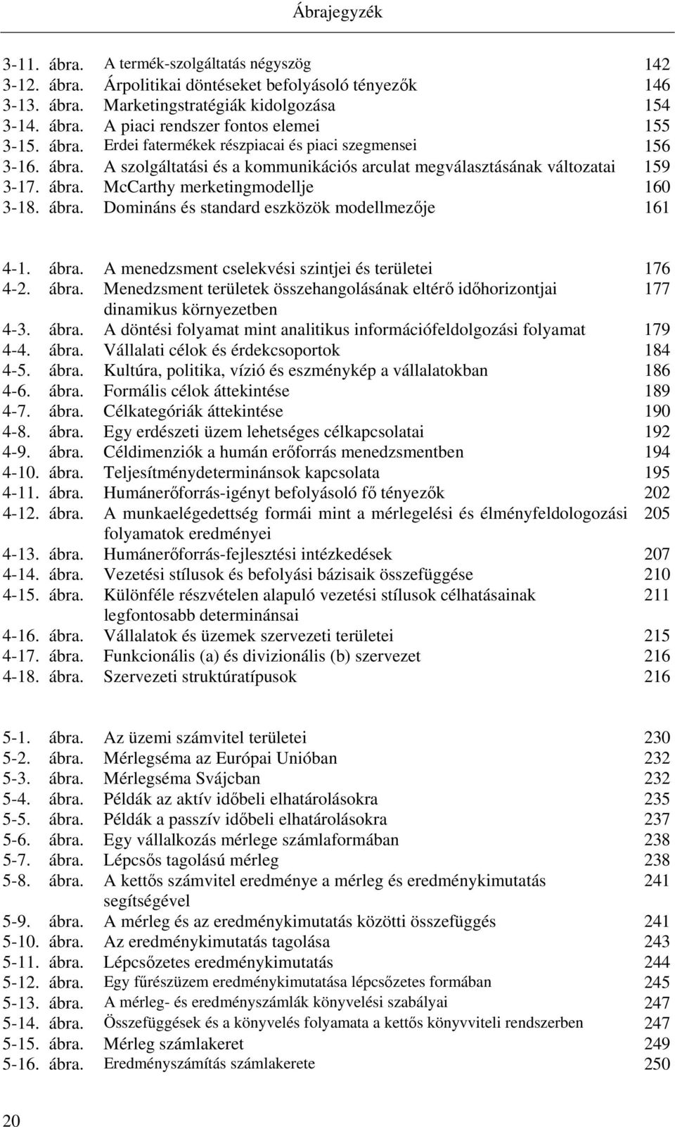 ábra. A menedzsment cselekvési szintjei és területei 176 4-2. ábra. Menedzsment területek összehangolásának eltérő időhorizontjai 177 dinamikus környezetben 4-3. ábra. A döntési folyamat mint analitikus információfeldolgozási folyamat 179 4-4.