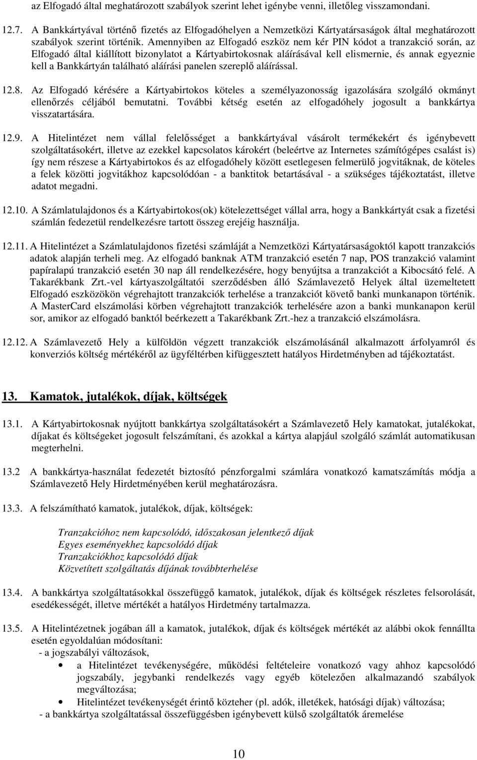 Amennyiben az Elfogadó eszköz nem kér PIN kódot a tranzakció során, az Elfogadó által kiállított bizonylatot a Kártyabirtokosnak aláírásával kell elismernie, és annak egyeznie kell a Bankkártyán