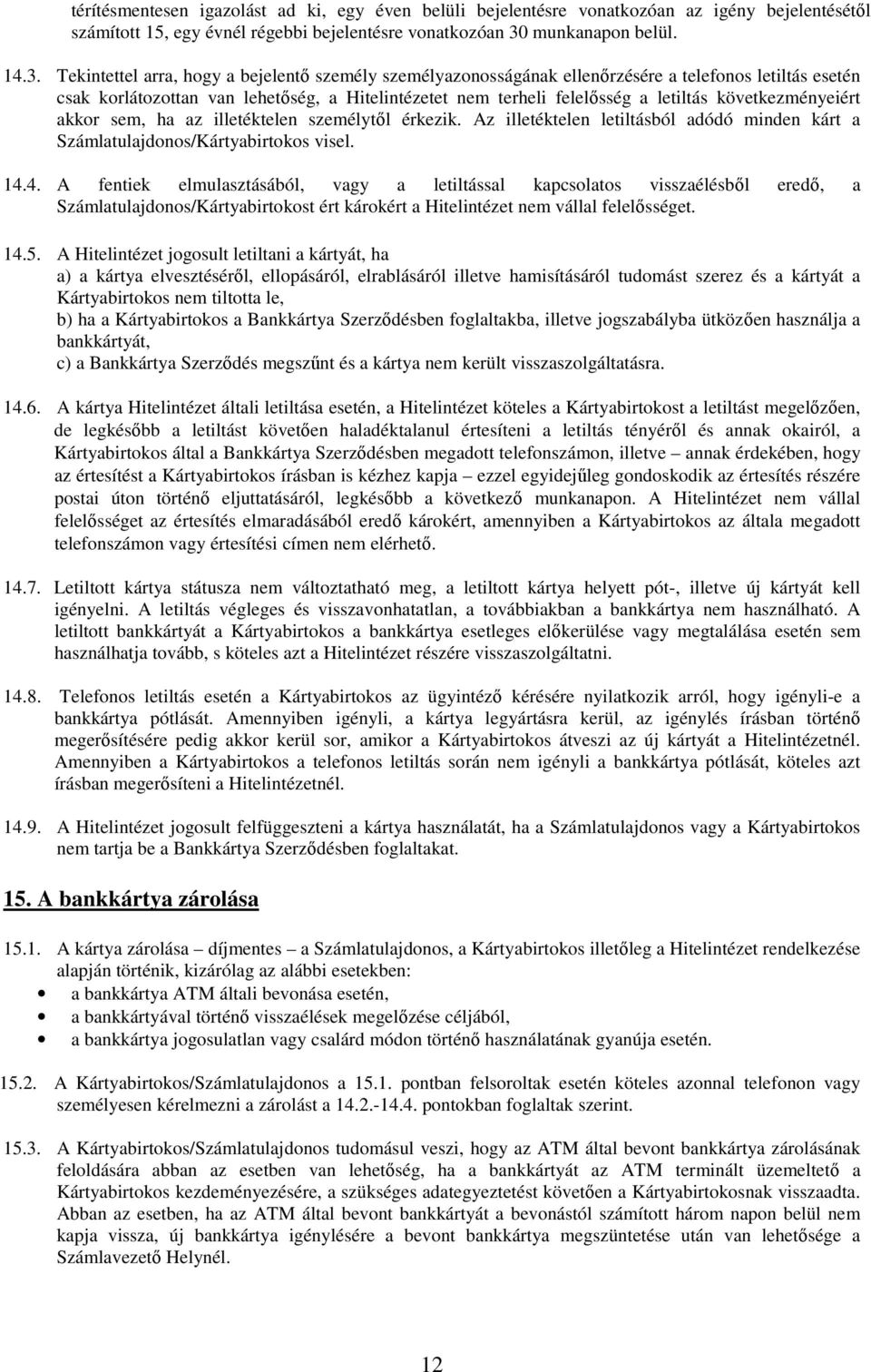 Tekintettel arra, hogy a bejelentő személy személyazonosságának ellenőrzésére a telefonos letiltás esetén csak korlátozottan van lehetőség, a Hitelintézetet nem terheli felelősség a letiltás