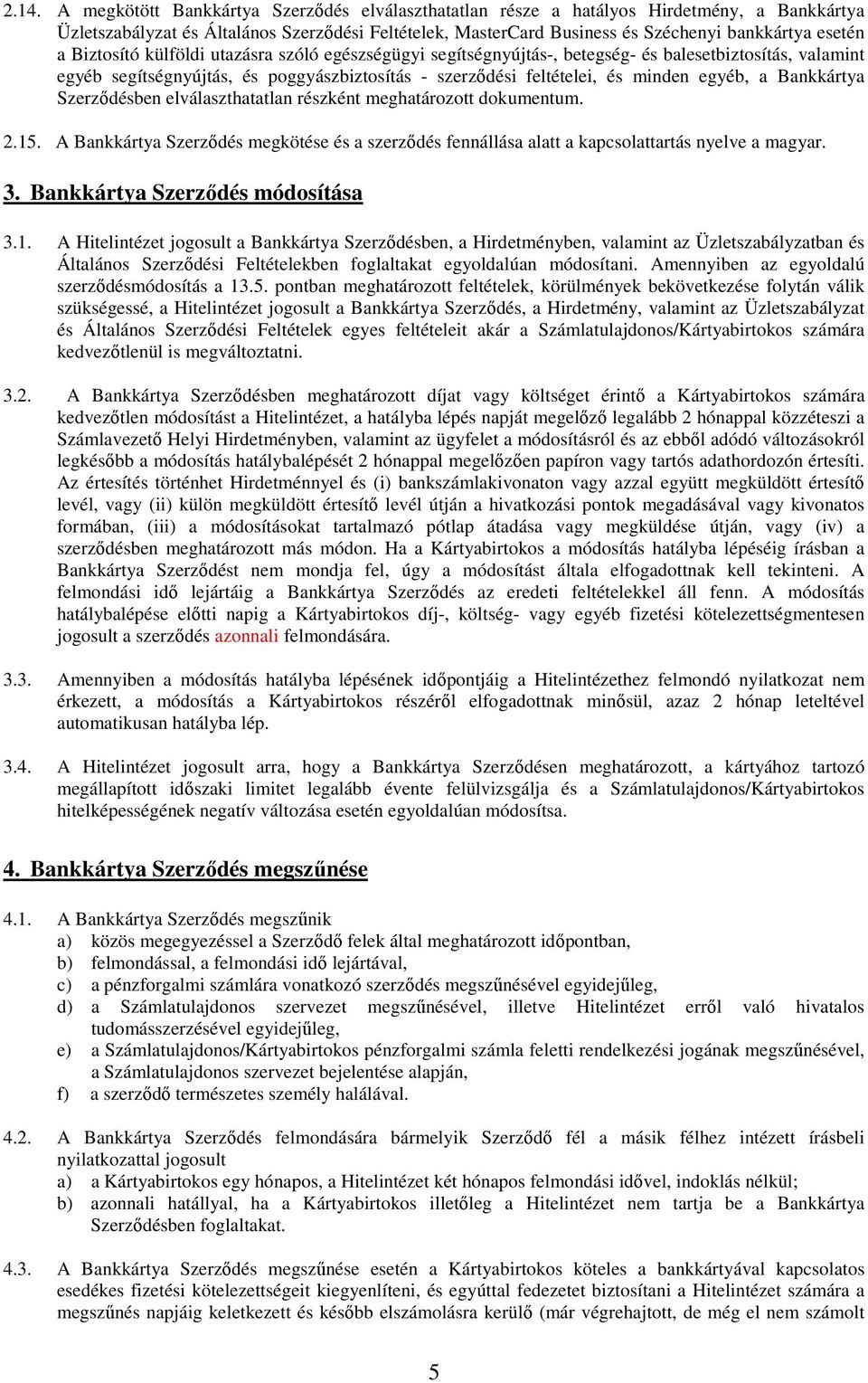 egyéb, a Bankkártya Szerződésben elválaszthatatlan részként meghatározott dokumentum. 2.15. A Bankkártya Szerződés megkötése és a szerződés fennállása alatt a kapcsolattartás nyelve a magyar. 3.