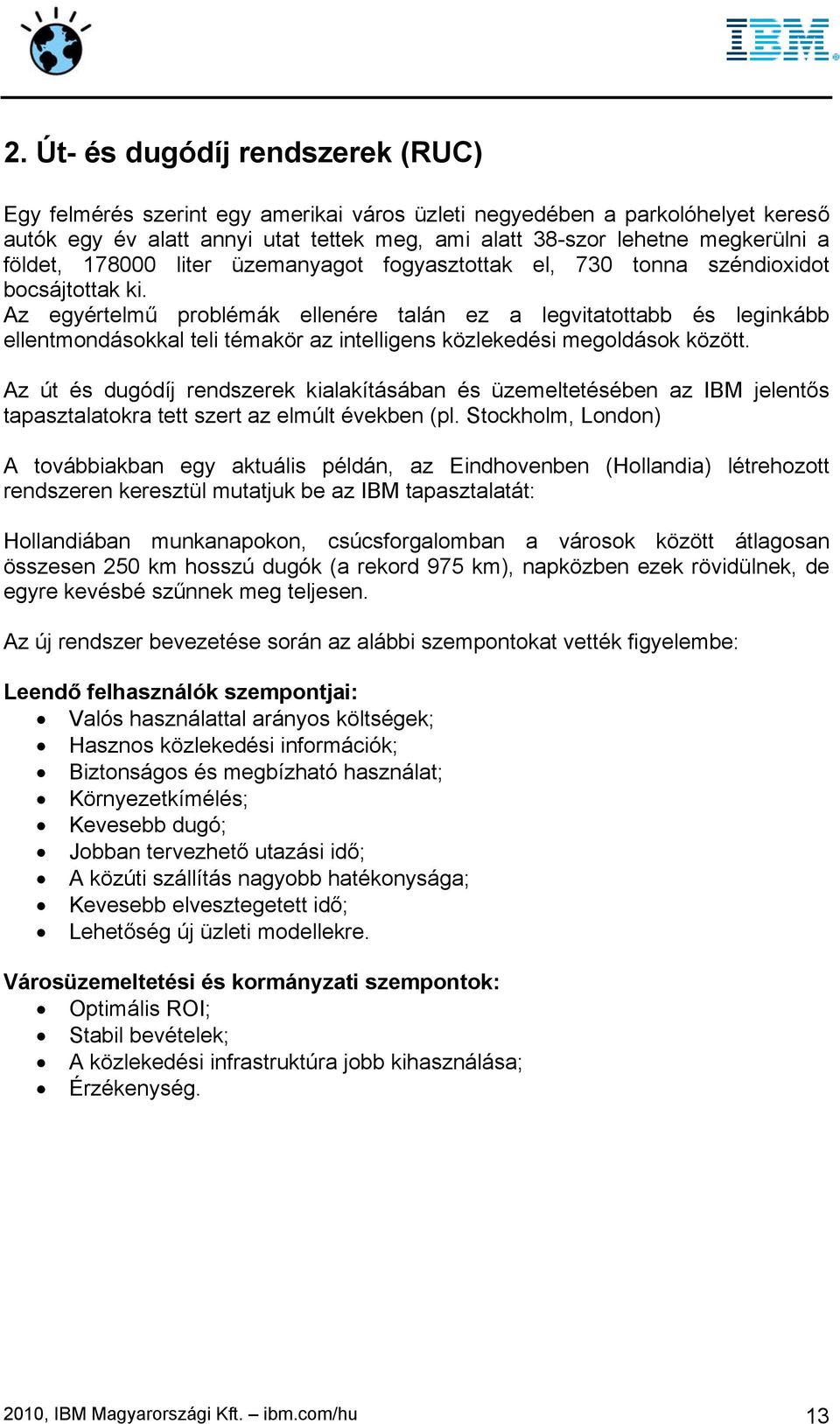 Az egyértelmű problémák ellenére talán ez a legvitatottabb és leginkább ellentmondásokkal teli témakör az intelligens közlekedési megoldások között.