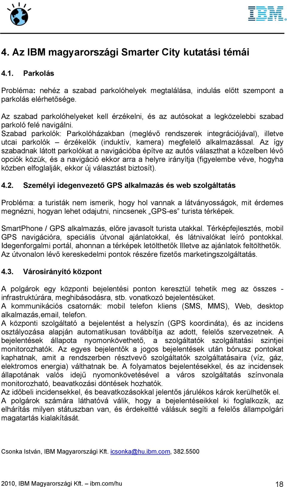 Szabad parkolók: Parkolóházakban (meglévő rendszerek integrációjával), illetve utcai parkolók érzékelők (induktív, kamera) megfelelő alkalmazással.