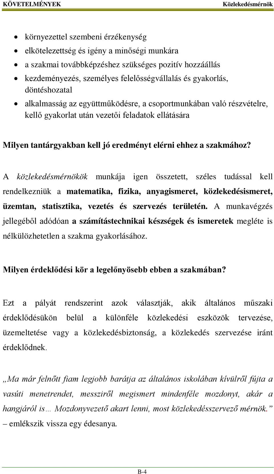 szakmához? A közlekedésmérnökök munkája igen összetett, széles tudással kell rendelkezniük a matematika, fizika, anyagismeret, közlekedésismeret, üzemtan, statisztika, vezetés és szervezés területén.