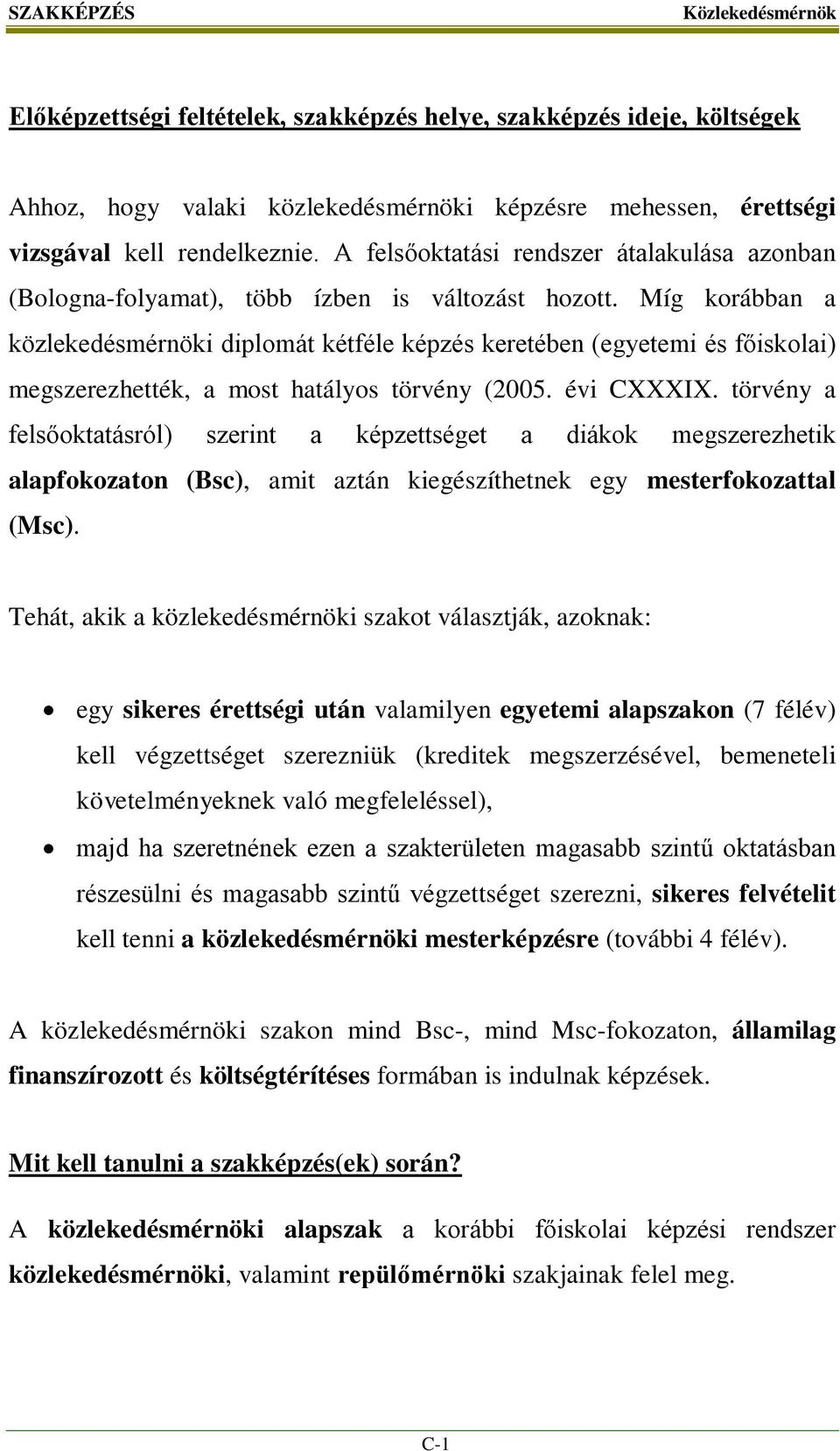 Míg korábban a közlekedésmérnöki diplomát kétféle képzés keretében (egyetemi és főiskolai) megszerezhették, a most hatályos törvény (2005. évi CXXXIX.