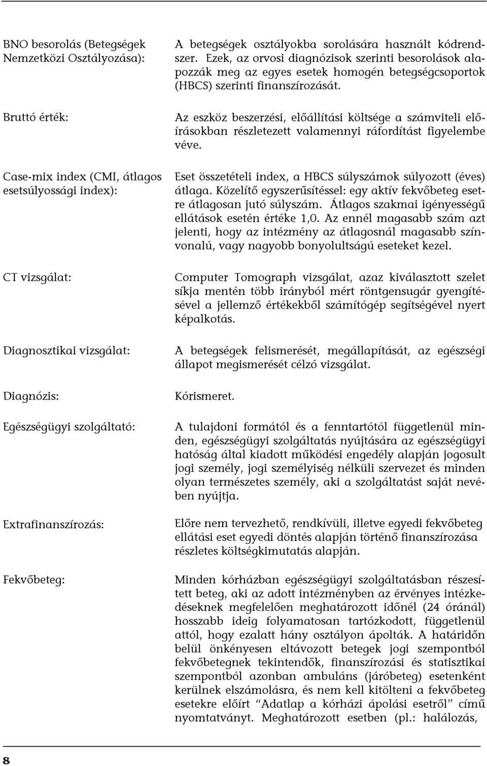 Ezek, az orvosi diagnózisok szerinti besorolások alapozzák meg az egyes esetek homogén betegségcsoportok (HBCS) szerinti finanszírozását.