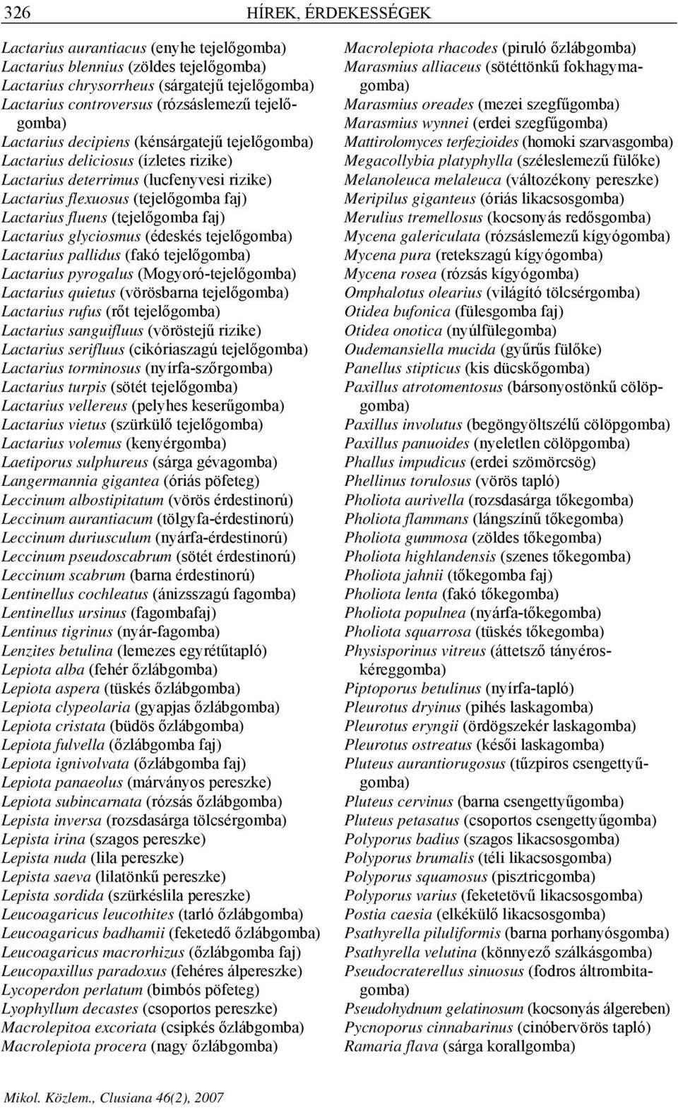 (tejelőgomba faj) Lactarius glyciosmus (édeskés tejelőgomba) Lactarius pallidus (fakó tejelőgomba) Lactarius pyrogalus (Mogyoró-tejelőgomba) Lactarius quietus (vörösbarna tejelőgomba) Lactarius rufus