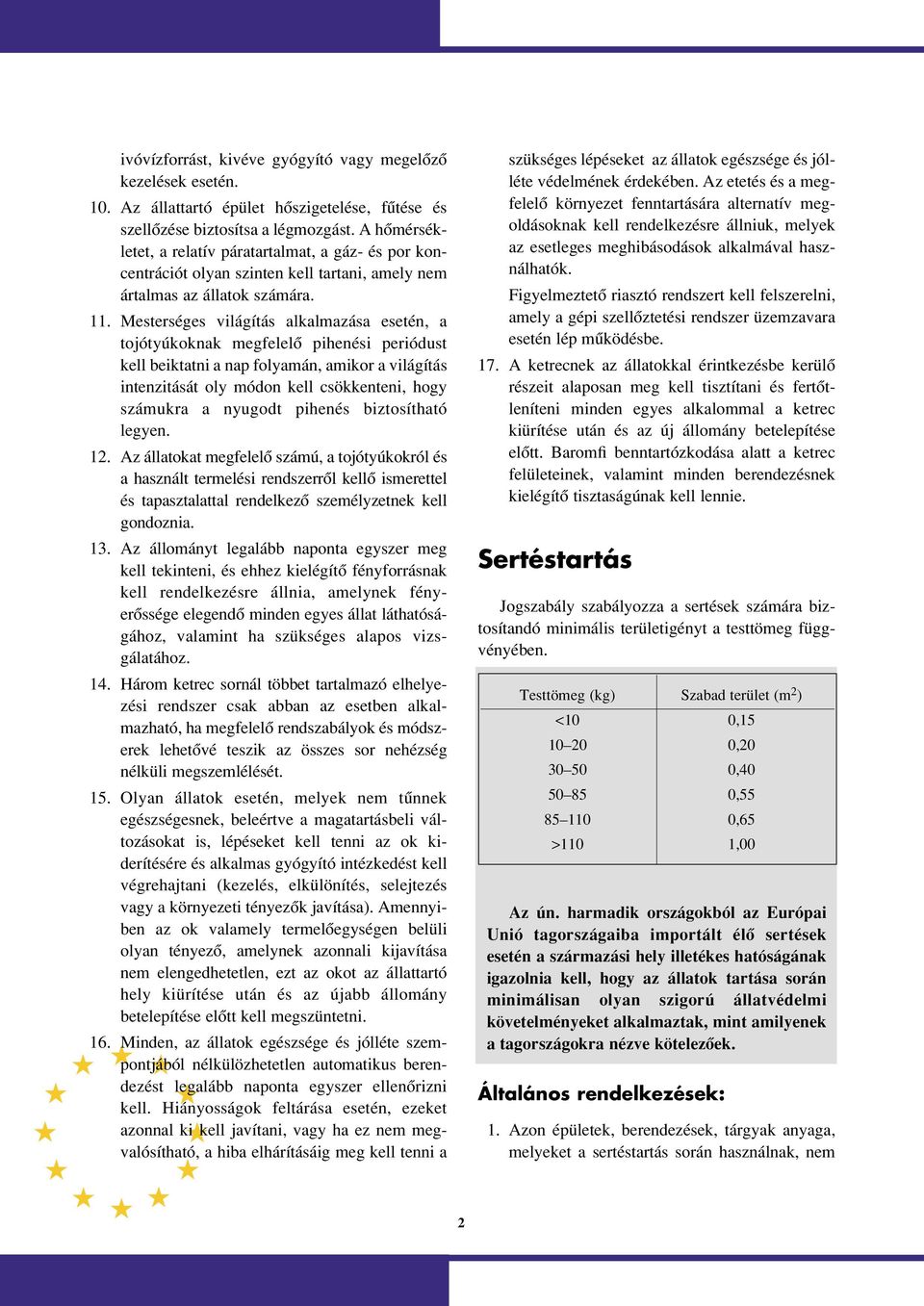 Mesterséges világítás alkalmazása esetén, a tojótyúkoknak megfelelô pihenési periódust kell beiktatni a nap folyamán, amikor a világítás intenzitását oly módon kell csökkenteni, hogy számukra a