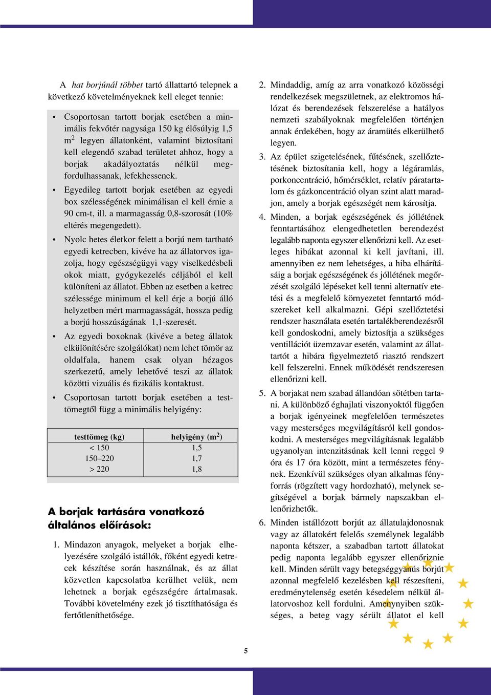 Egyedileg tartott borjak esetében az egyedi box szélességének minimálisan el kell érnie a 90 cm-t, ill. a marmagasság 0,8-szorosát (10% eltérés megengedett).