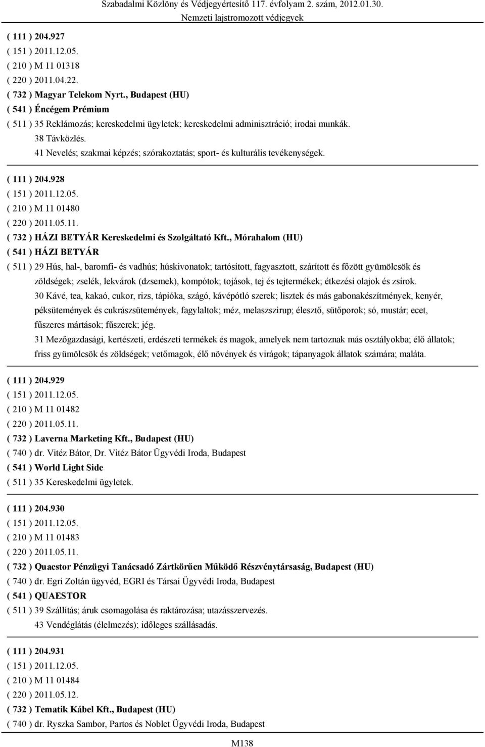 41 Nevelés; szakmai képzés; szórakoztatás; sport- és kulturális tevékenységek. ( 111 ) 204.928 ( 210 ) M 11 01480 ( 220 ) 2011.05.11. ( 732 ) HÁZI BETYÁR Kereskedelmi és Szolgáltató Kft.