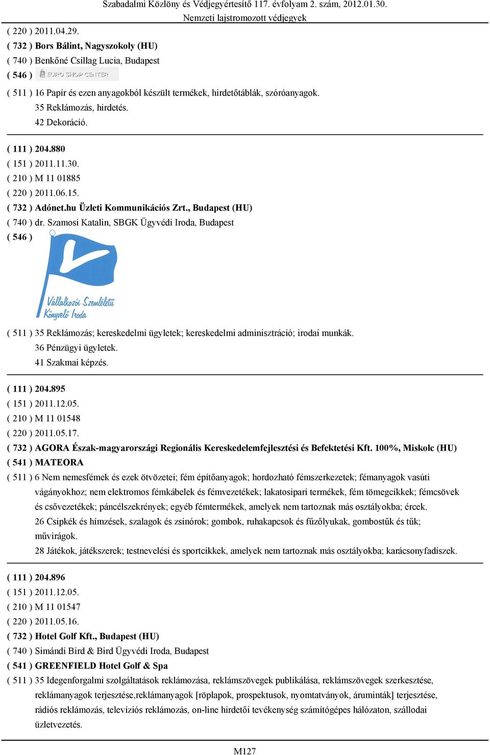 Szamosi Katalin, SBGK Ügyvédi Iroda, Budapest ( 511 ) 35 Reklámozás; kereskedelmi ügyletek; kereskedelmi adminisztráció; irodai munkák. 36 Pénzügyi ügyletek. 41 Szakmai képzés. ( 111 ) 204.