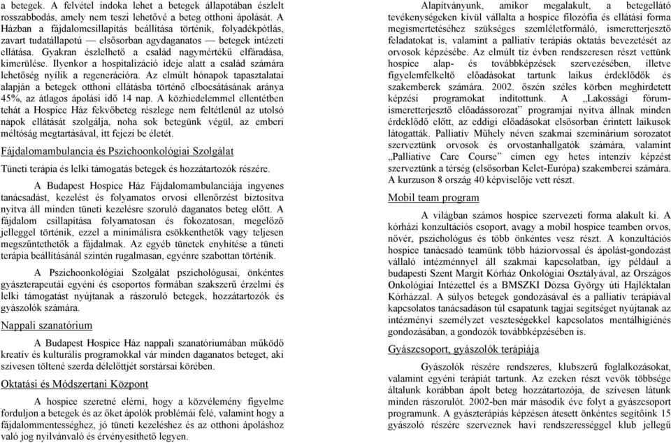 Gyakran észlelhető a család nagymértékű elfáradása, kimerülése. Ilyenkor a hospitalizáció ideje alatt a család számára lehetőség nyílik a regenerációra.