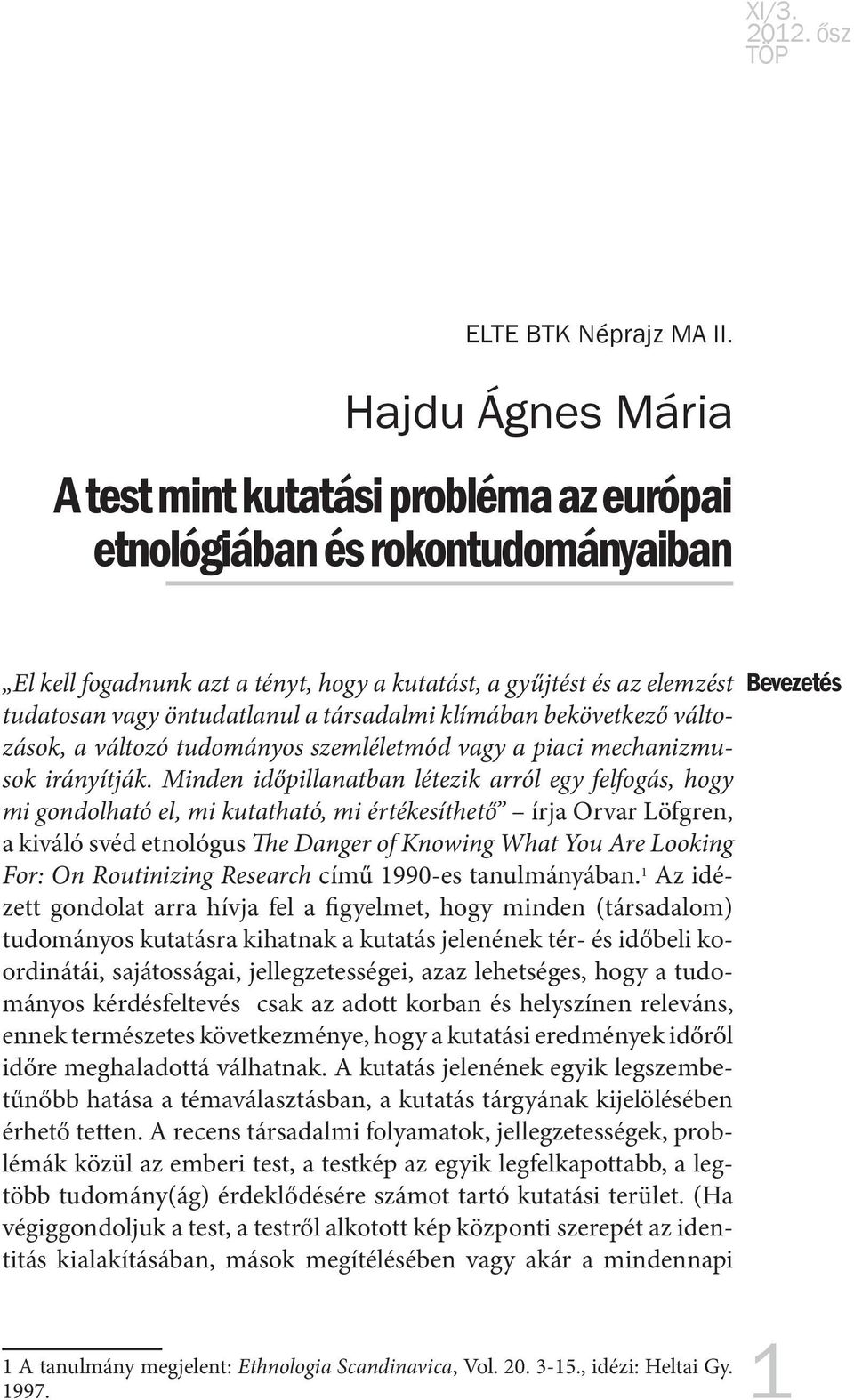 társadalmi klímában bekövetkező változások, a változó tudományos szemléletmód vagy a piaci mechanizmusok irányítják.