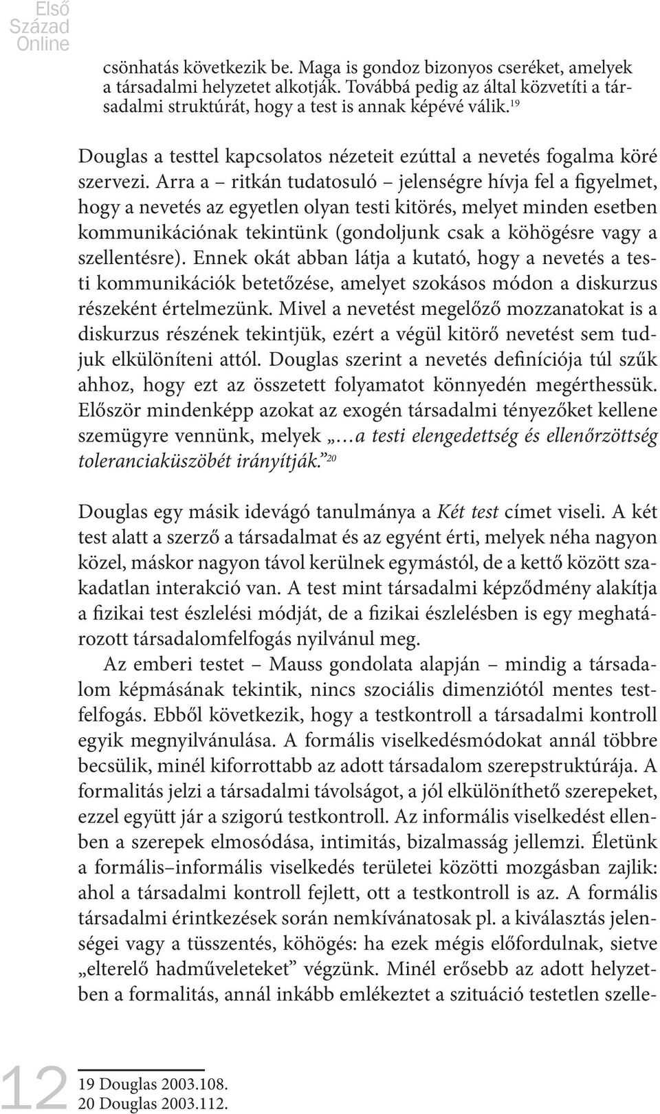 Arra a ritkán tudatosuló jelenségre hívja fel a figyelmet, hogy a nevetés az egyetlen olyan testi kitörés, melyet minden esetben kommunikációnak tekintünk (gondoljunk csak a köhögésre vagy a