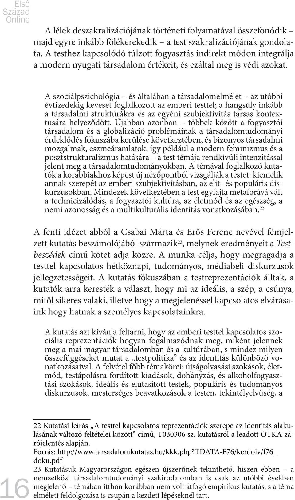 A szociálpszichológia és általában a társadalomelmélet az utóbbi évtizedekig keveset foglalkozott az emberi testtel; a hangsúly inkább a társadalmi struktúrákra és az egyéni szubjektivitás társas