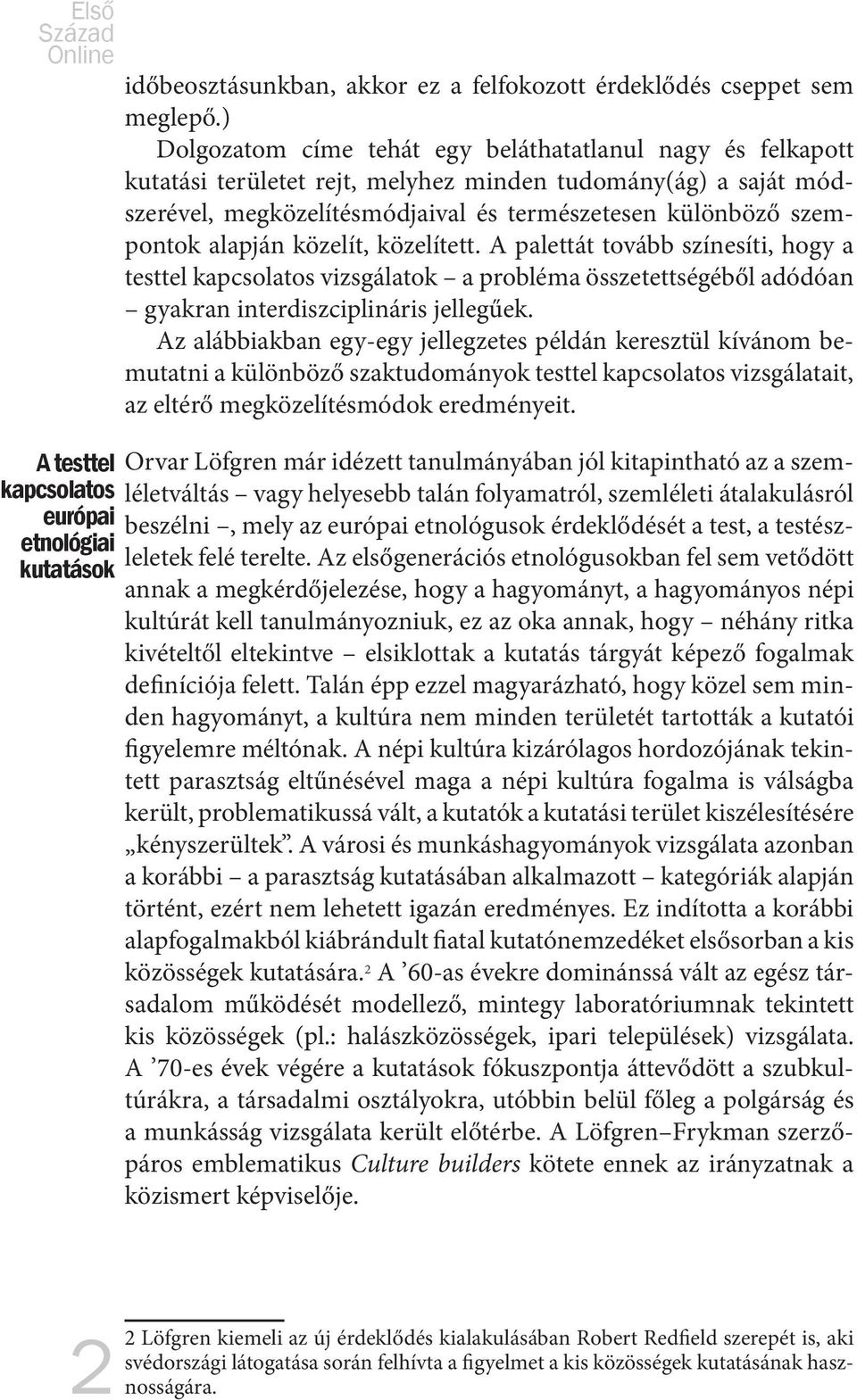 alapján közelít, közelített. A palettát tovább színesíti, hogy a testtel kapcsolatos vizsgálatok a probléma összetettségéből adódóan gyakran interdiszciplináris jellegűek.