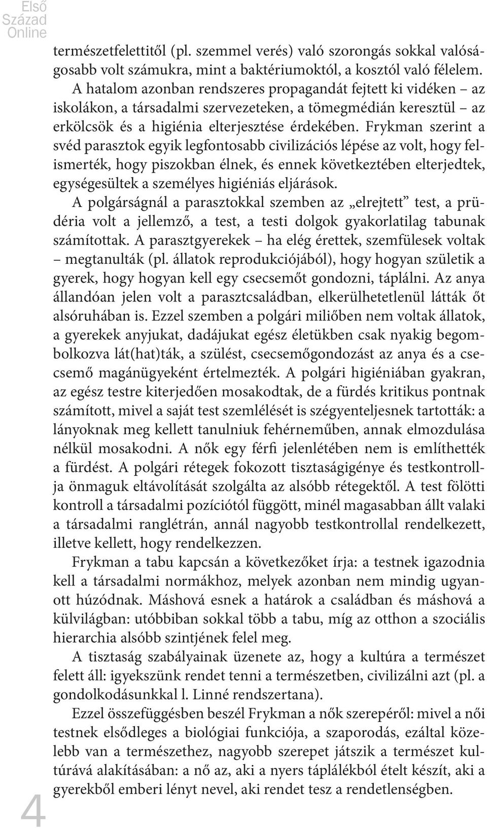 Frykman szerint a svéd parasztok egyik legfontosabb civilizációs lépése az volt, hogy felismerték, hogy piszokban élnek, és ennek következtében elterjedtek, egységesültek a személyes higiéniás