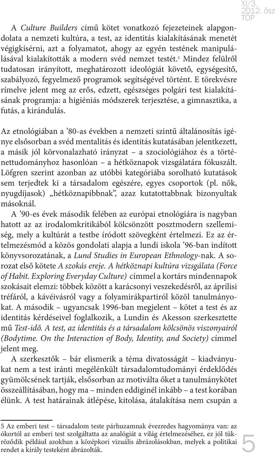 E törekvésre rímelve jelent meg az erős, edzett, egészséges polgári test kialakításának programja: a higiéniás módszerek terjesztése, a gimnasztika, a futás, a kirándulás.