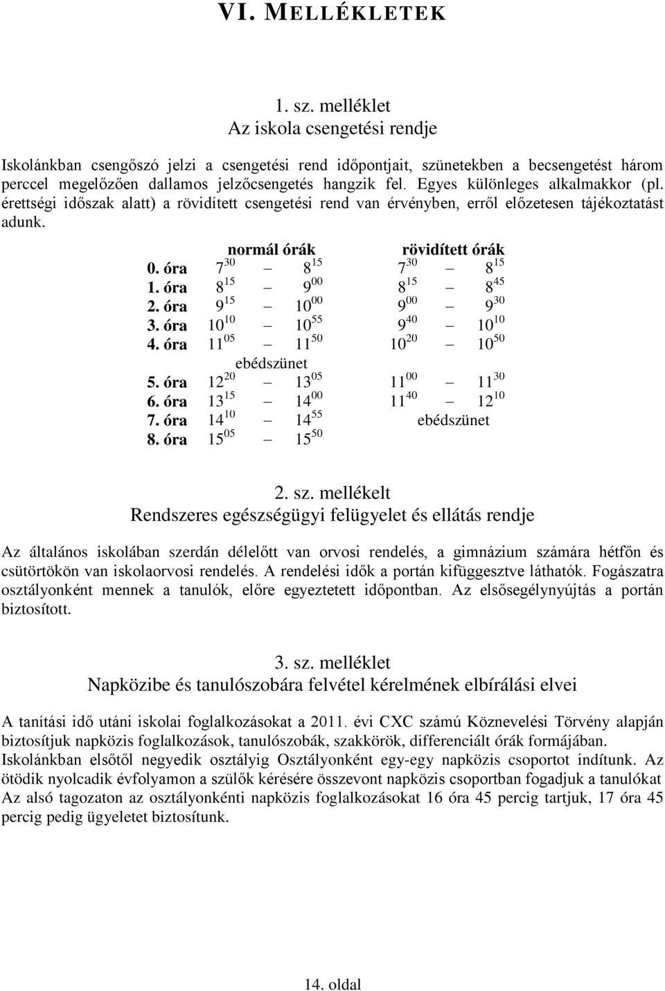 Egyes különleges alkalmakkor (pl. érettségi időszak alatt) a rövidített csengetési rend van érvényben, erről előzetesen tájékoztatást adunk. normál órák rövidített órák 0. óra 7 30 8 15 7 30 8 15 1.