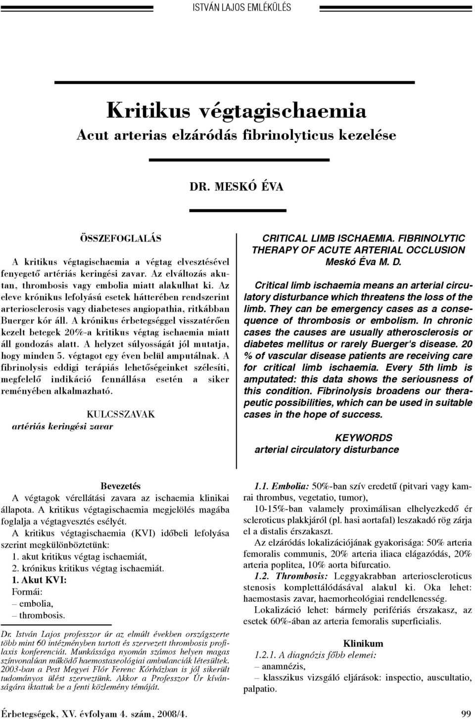 Az eleve krónikus lefolyású esetek hátterében rendszerint arteriosclerosis vagy diabeteses angiopathia, ritkábban Buerger kór áll.