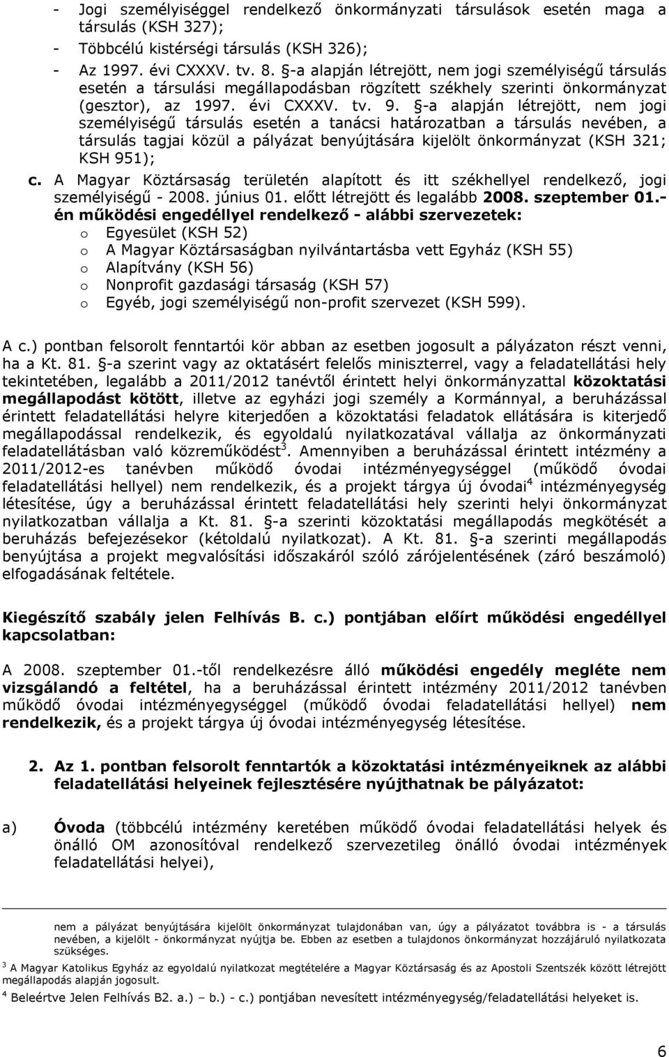 -a alapján létrejött, nem jogi személyiségű társulás esetén a tanácsi határozatban a társulás nevében, a társulás tagjai közül a pályázat benyújtására kijelölt önkormányzat (KSH 321; KSH 951); c.