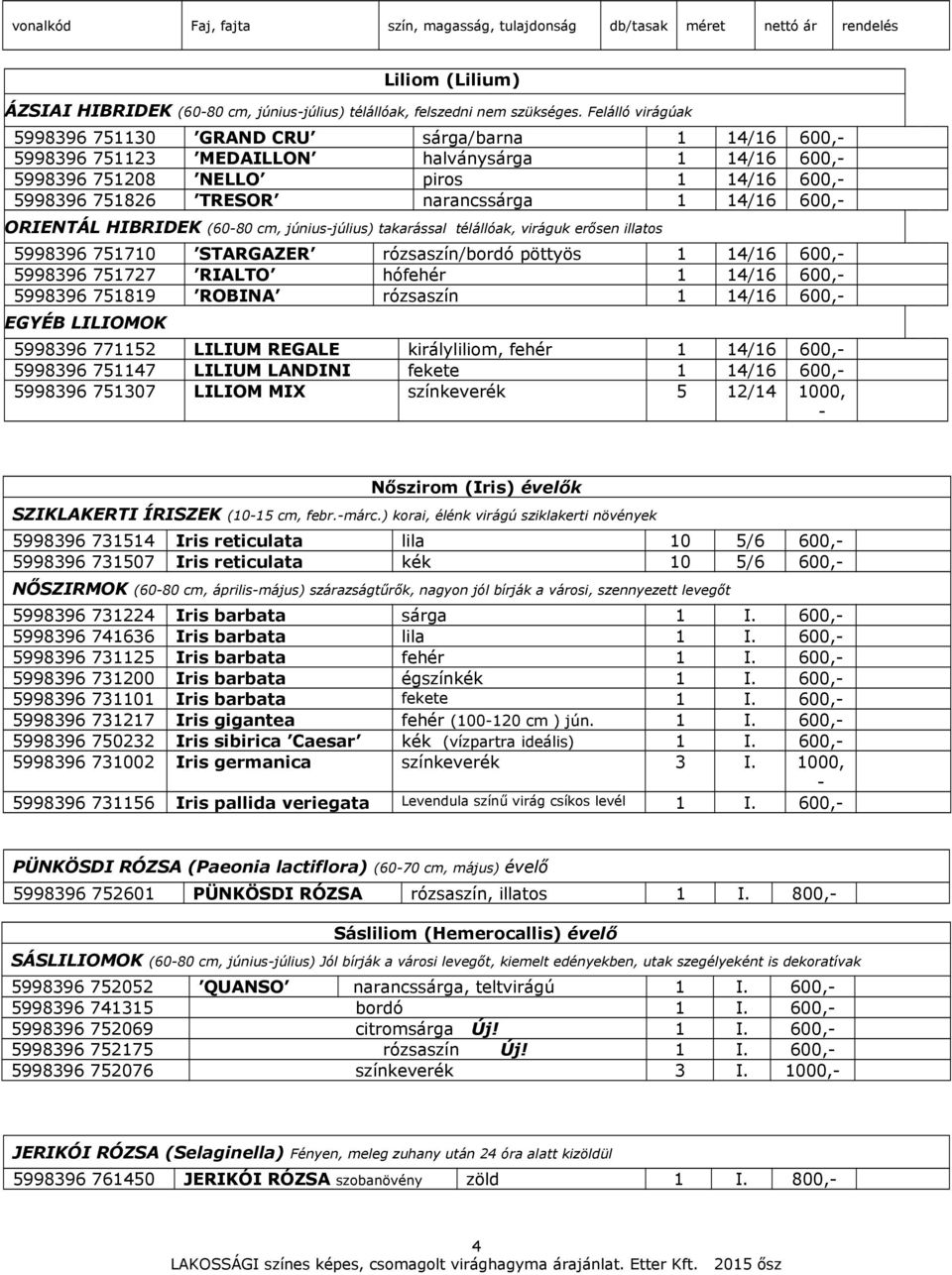 (60-80 cm, június-július) takarással télállóak, viráguk erősen illatos 998396 770 STARGAZER rózsaszín/bordó pöttyös 4/6 600,- 998396 7727 RIALTO hófehér 4/6 600,- 998396 789 ROBINA rózsaszín 4/6