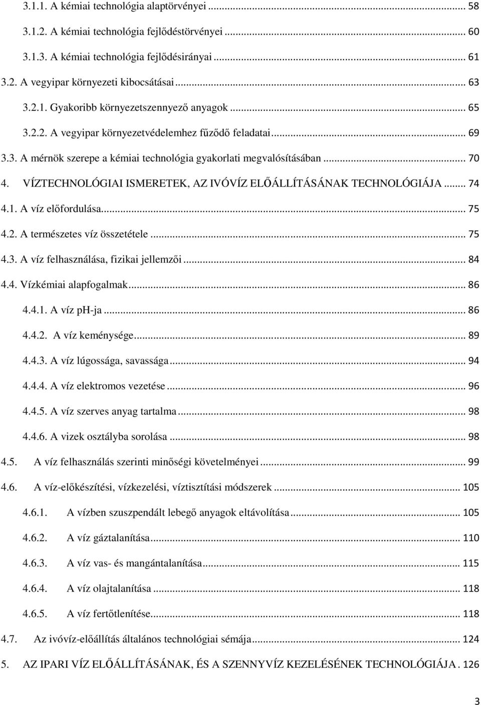 VÍZTECHNOLÓGIAI ISMERETEK, AZ IVÓVÍZ ELİÁLLÍTÁSÁNAK TECHNOLÓGIÁJA...74 4.1. A víz elıfordulása...75 4.2. A természetes víz összetétele...75 4.3. A víz felhasználása, fizikai jellemzıi...84 4.4. Vízkémiai alapfogalmak.