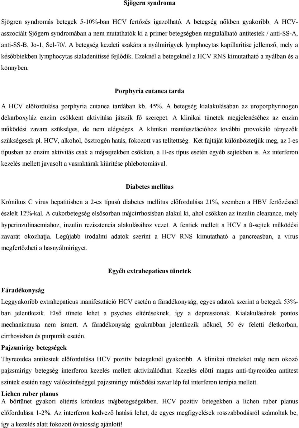 A betegség kezdeti szakára a nyálmirigyek lymphocytas kapillaritise jellemző, mely a későbbiekben lymphocytas sialadenitissé fejlődik.