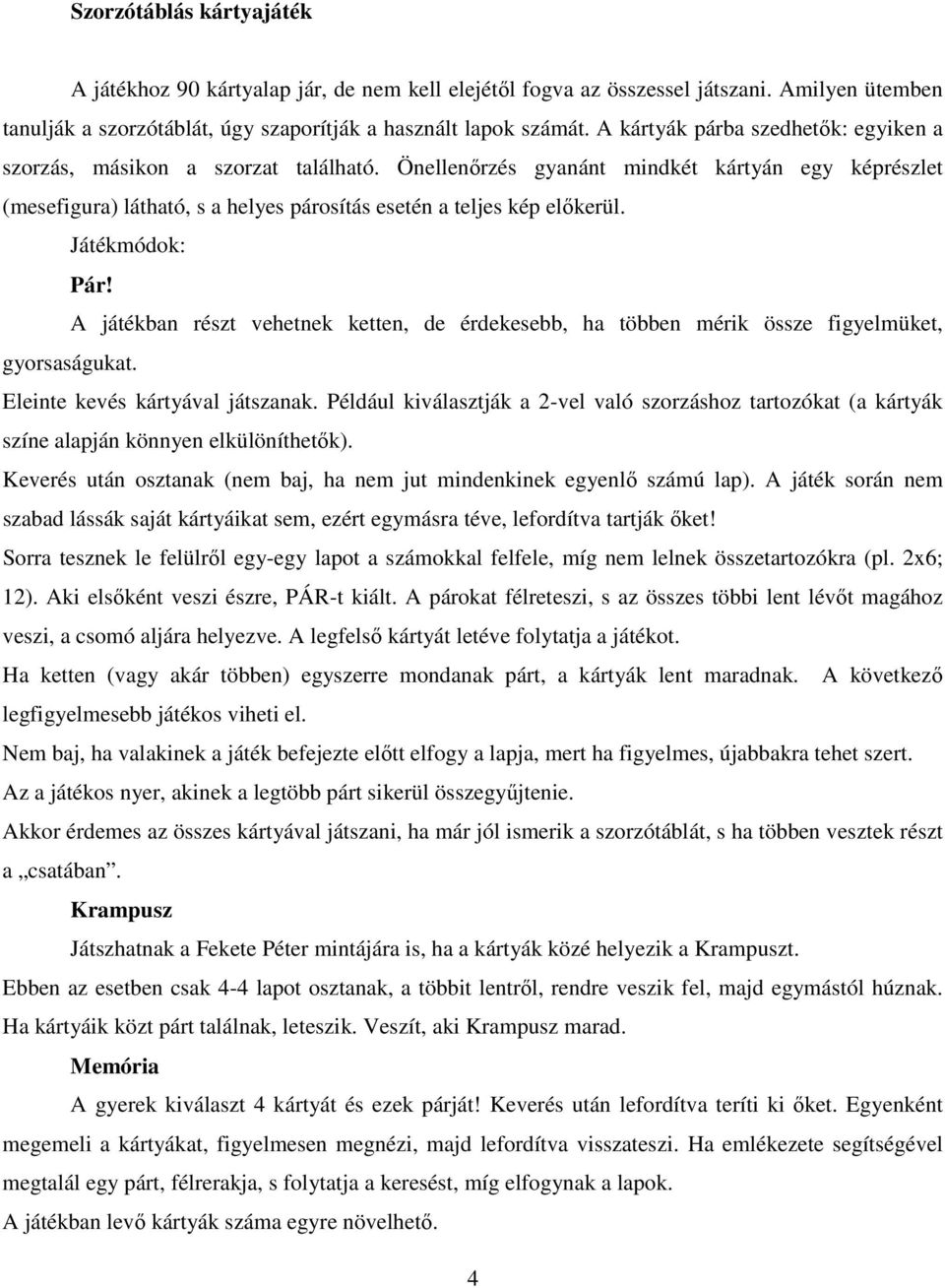 Játékmódok: Pár! A játékban részt vehetnek ketten, de érdekesebb, ha többen mérik össze figyelmüket, gyorsaságukat. Eleinte kevés kártyával játszanak.