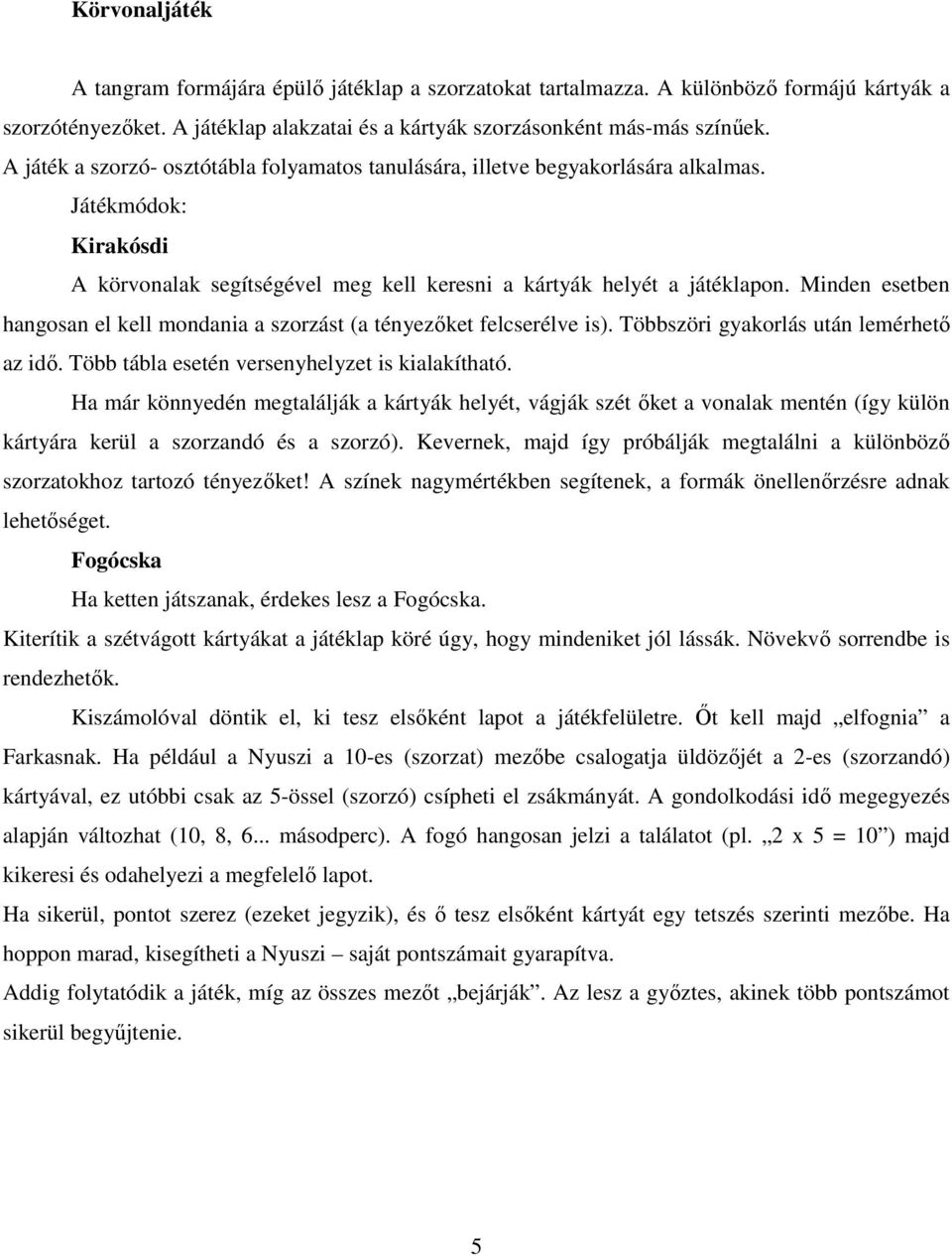 Minden esetben hangosan el kell mondania a szorzást (a tényezőket felcserélve is). Többszöri gyakorlás után lemérhető az idő. Több tábla esetén versenyhelyzet is kialakítható.