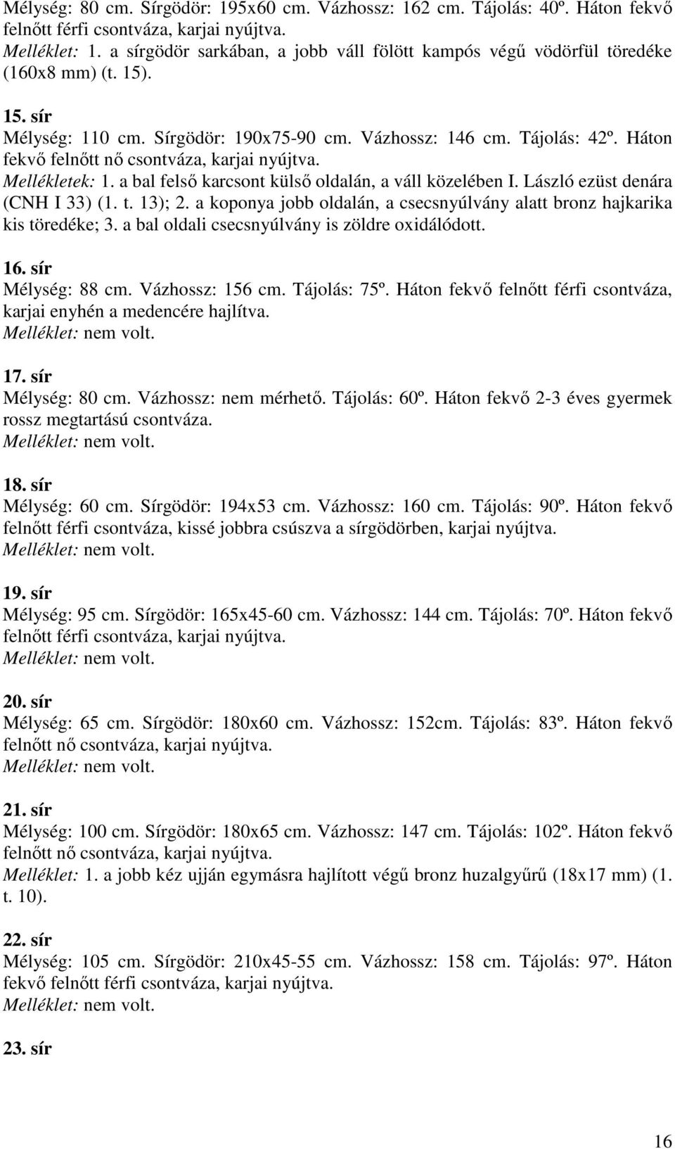 Háton fekvı felnıtt nı csontváza, karjai nyújtva. Mellékletek: 1. a bal felsı karcsont külsı oldalán, a váll közelében I. László ezüst denára (CNH I 33) (1. t. 13); 2.