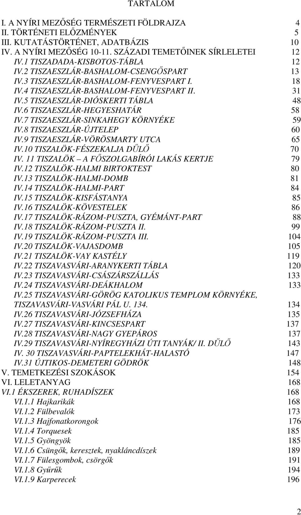 6 TISZAESZLÁR-HEGYESHATÁR 58 IV.7 TISZAESZLÁR-SINKAHEGY KÖRNYÉKE 59 IV.8 TISZAESZLÁR-ÚJTELEP 60 IV.9 TISZAESZLÁR-VÖRÖSMARTY UTCA 65 IV.10 TISZALÖK-FÉSZEKALJA DŐLİ 70 IV.