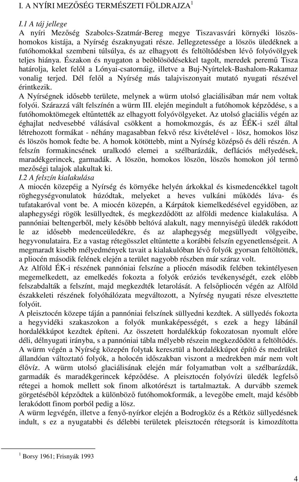 Északon és nyugaton a beöblösödésekkel tagolt, meredek peremő Tisza határolja, kelet felıl a Lónyai-csatornáig, illetve a Buj-Nyírtelek-Bashalom-Rakamaz vonalig terjed.