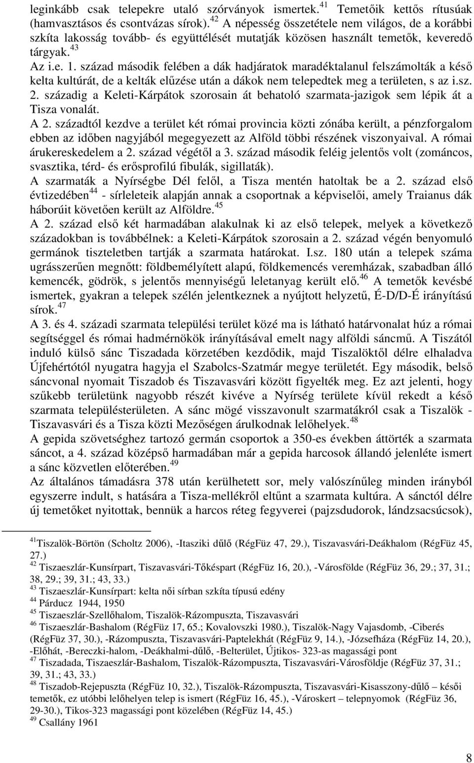 század második felében a dák hadjáratok maradéktalanul felszámolták a késı kelta kultúrát, de a kelták előzése után a dákok nem telepedtek meg a területen, s az i.sz. 2.