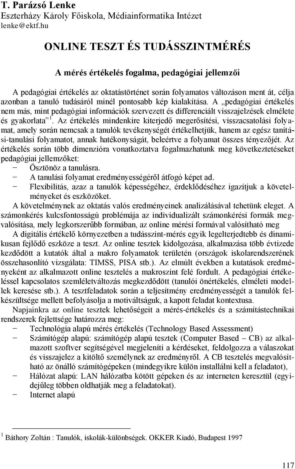 minél pontosabb kép kialakítása. A pedagógiai értékelés nem más, mint pedagógiai információk szervezett és differenciált visszajelzések elmélete és gyakorlata 1.