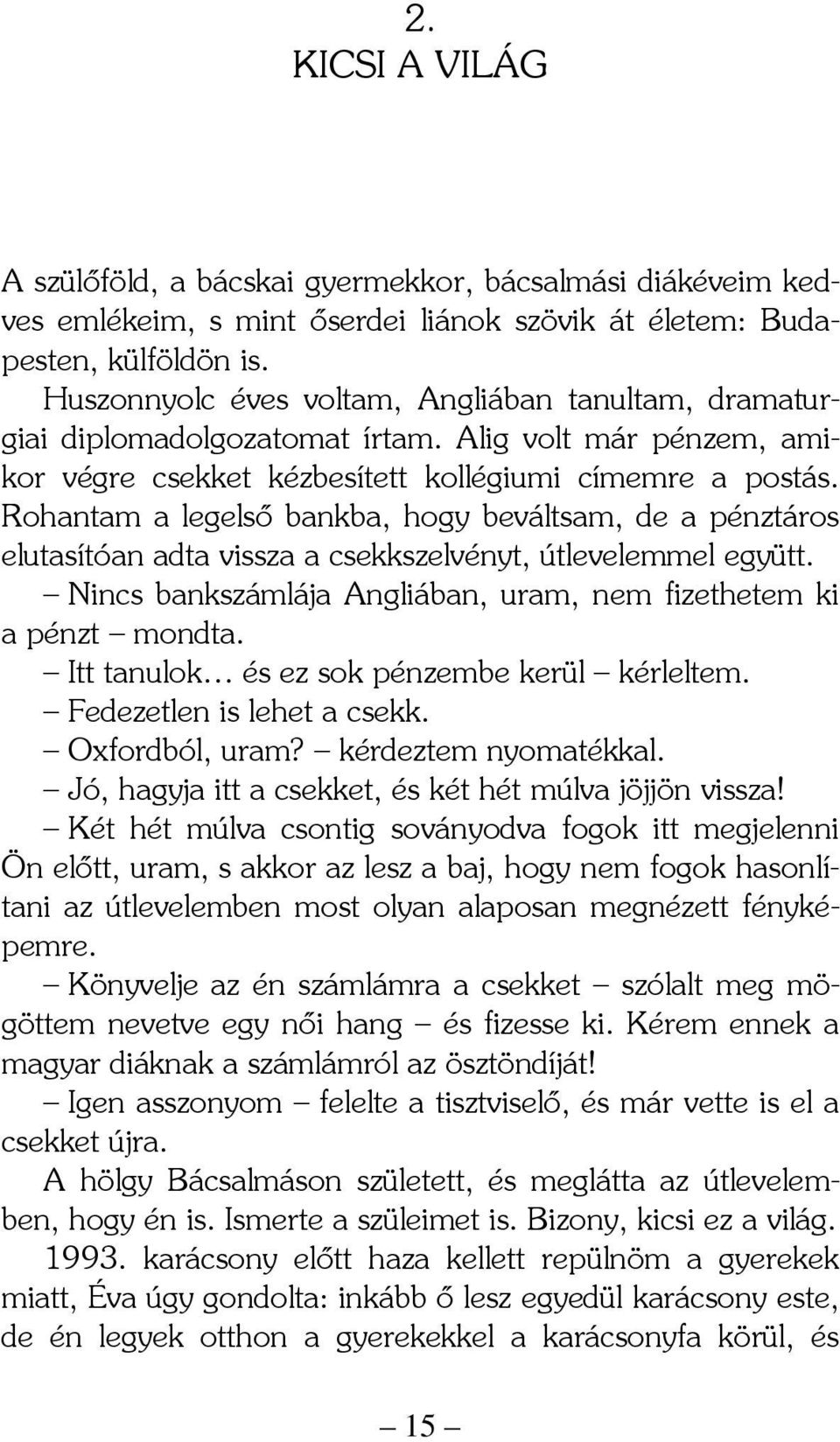 Rohantam a legelső bankba, hogy beváltsam, de a pénztáros elutasítóan adta vissza a csekkszelvényt, útlevelemmel együtt. Nincs bankszámlája Angliában, uram, nem fizethetem ki a pénzt mondta.