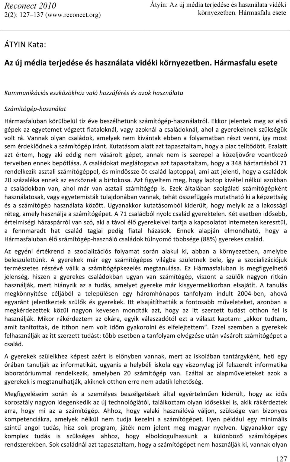 Ekkor jelentek meg az első gépek az egyetemet végzett fiataloknál, vagy azoknál a családoknál, ahol a gyerekeknek szükségük volt rá.